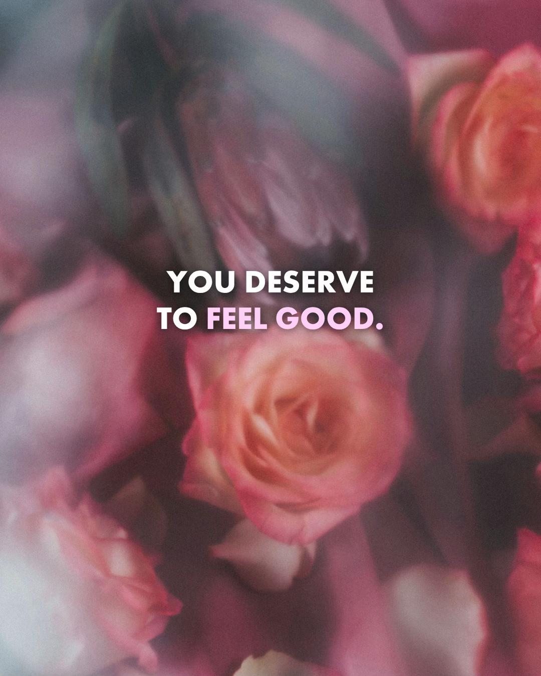 You deserve to feel good